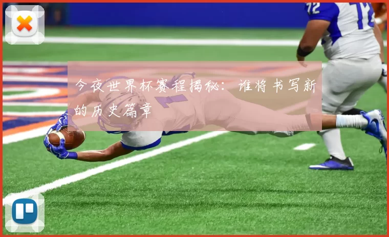 今夜世界杯赛程揭秘：谁将书写新的历史篇章