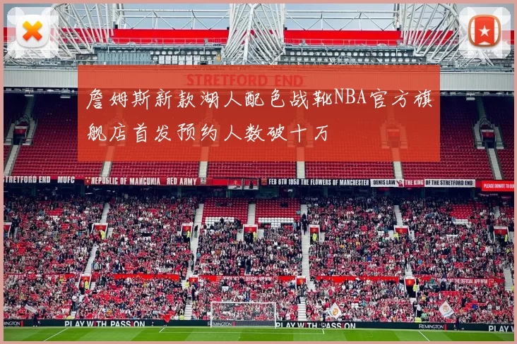詹姆斯新款湖人配色战靴NBA官方旗舰店首发预约人数破十万