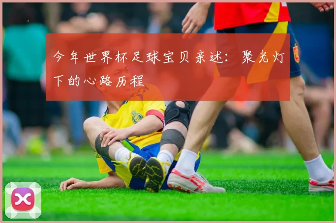 今年世界杯足球宝贝亲述：聚光灯下的心路历程
