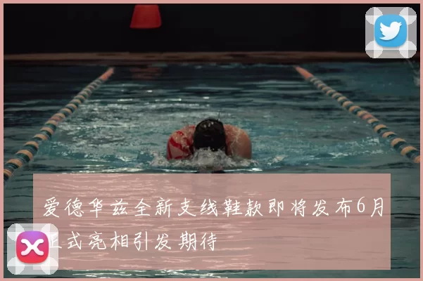 爱德华兹全新支线鞋款即将发布6月正式亮相引发期待