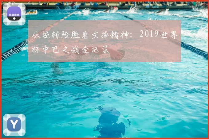 从逆转险胜看女排精神:2019世界杯中巴之战全记录