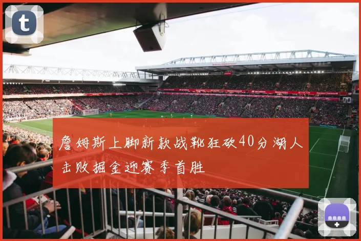 詹姆斯上脚新款战靴狂砍40分湖人击败掘金迎赛季首胜
