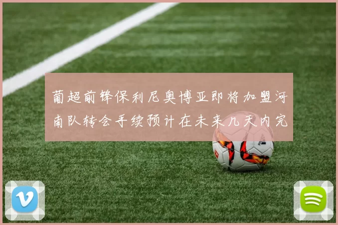 葡超前锋保利尼奥博亚即将加盟河南队转会手续预计在未来几天内完成