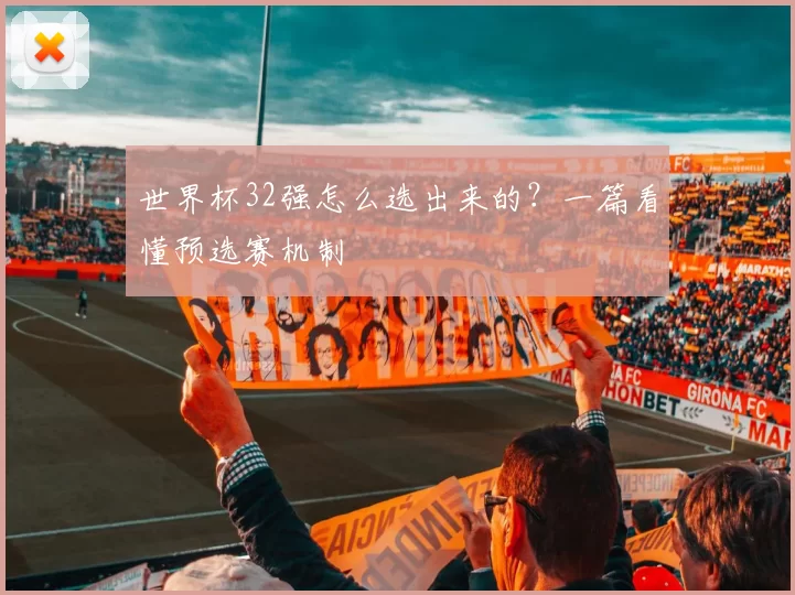 世界杯32强怎么选出来的？一篇看懂预选赛机制