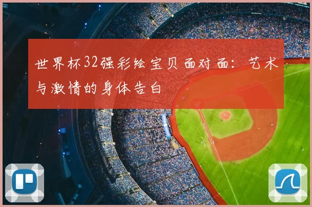 世界杯32强彩绘宝贝面对面：艺术与激情的身体告白