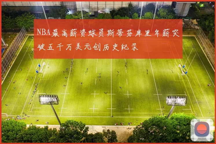 NBA最高薪资球员斯蒂芬库里年薪突破五千万美元创历史纪录