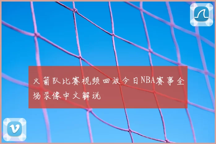 火箭队比赛视频回放今日NBA赛事全场录像中文解说