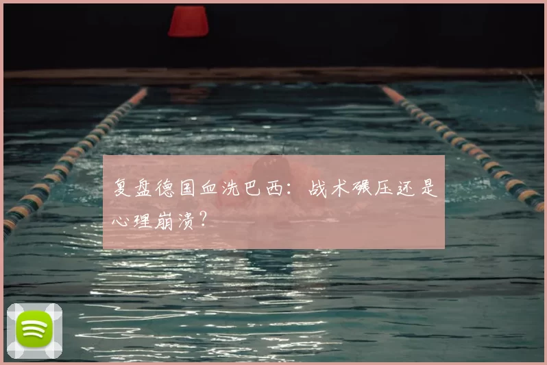 复盘德国血洗巴西:战术碾压还是心理崩溃?