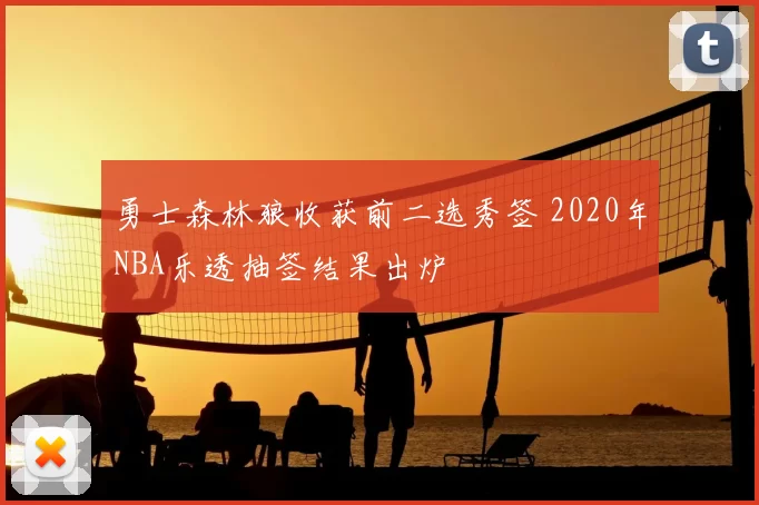 勇士森林狼收获前二选秀签 2020年NBA乐透抽签结果出炉