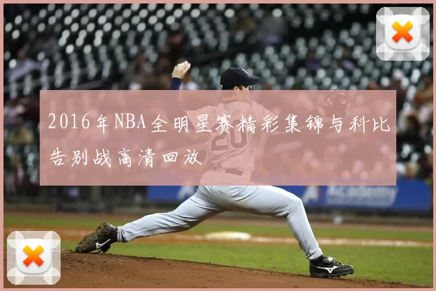 2016年NBA全明星赛精彩集锦与科比告别战高清回放