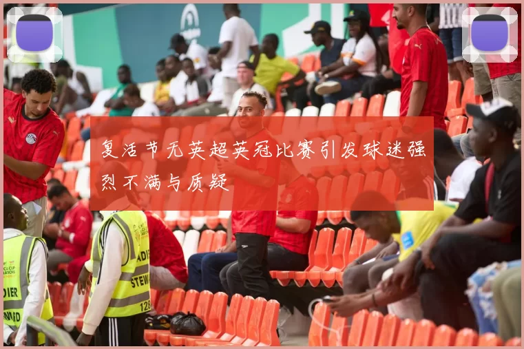 复活节无英超英冠比赛引发球迷强烈不满与质疑