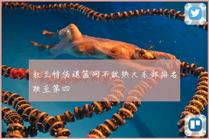 杜兰特伤退篮网不敌热火东部排名跌至第四