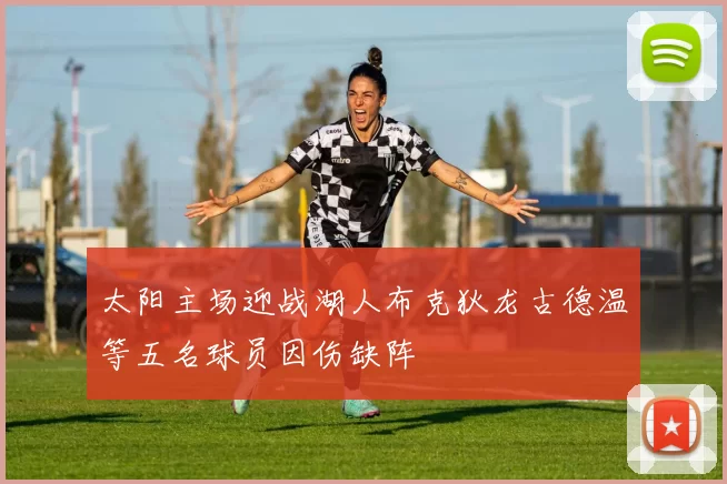 太阳主场迎战湖人布克狄龙古德温等五名球员因伤缺阵