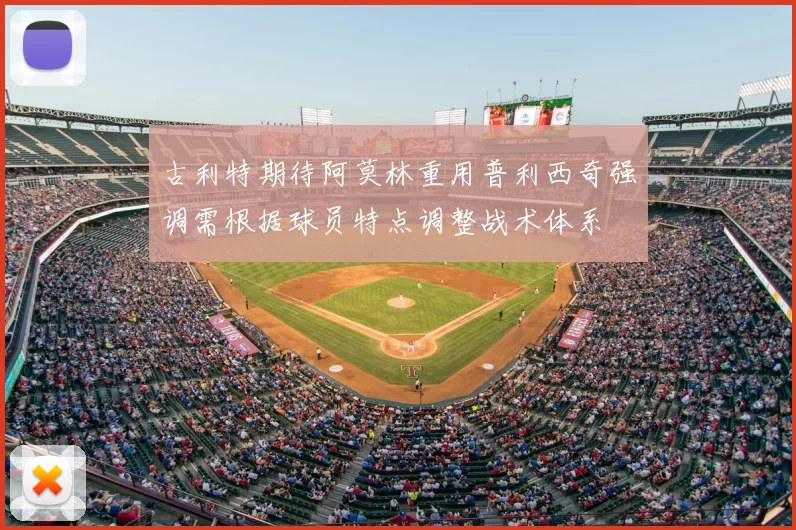 古利特期待阿莫林重用普利西奇强调需根据球员特点调整战术体系