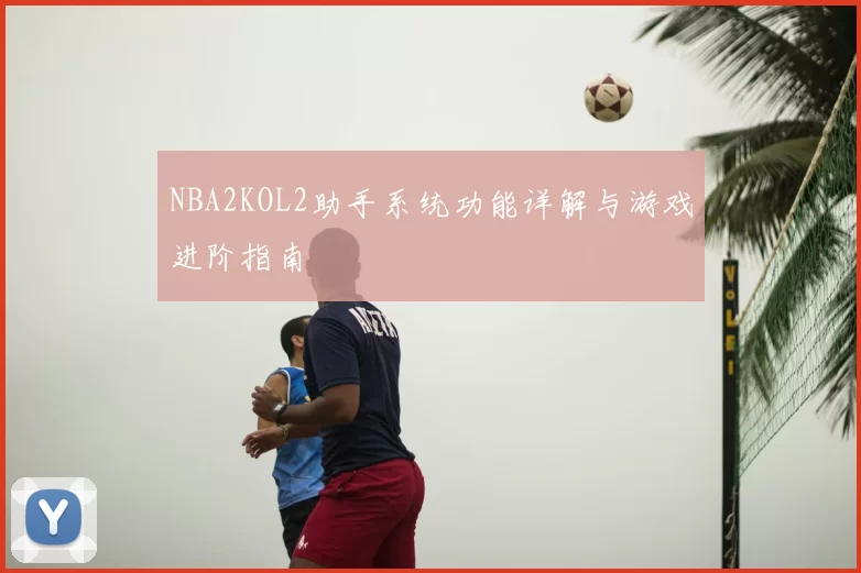 NBA2KOL2助手系统功能详解与游戏进阶指南