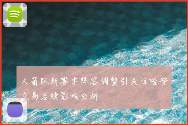 火箭队新赛季阵容调整引关注哈登交易后续影响分析