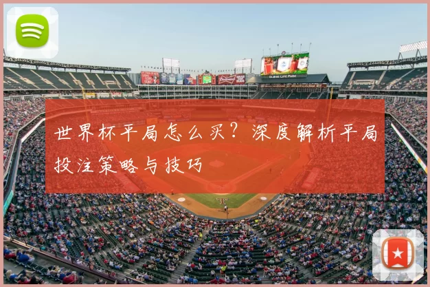 世界杯平局怎么买？深度解析平局投注策略与技巧