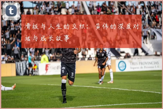 滑板与人生的交织：黄伟的深度对话与成长故事