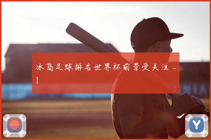 冰岛足球排名世界杯前景受关注 _1