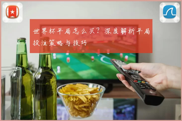 世界杯平局怎么买？深度解析平局投注策略与技巧