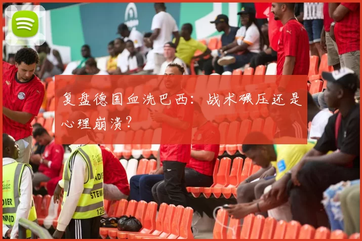 复盘德国血洗巴西：战术碾压还是心理崩溃？