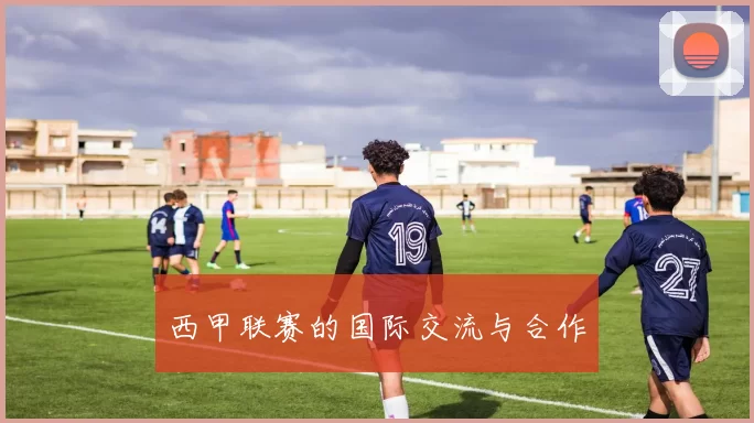 西甲联赛的国际交流与合作