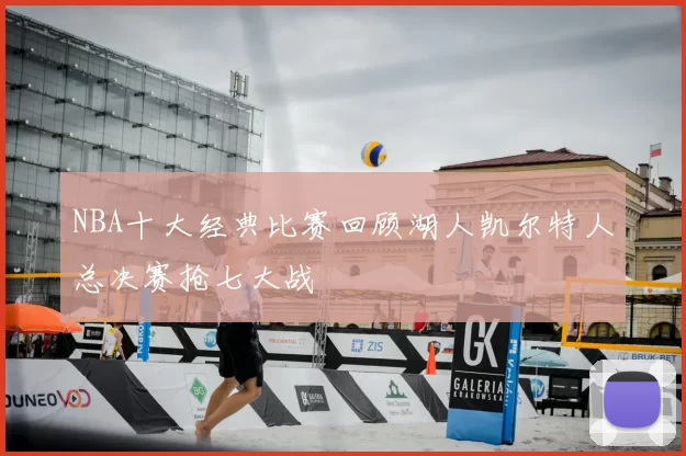 NBA十大经典比赛回顾湖人凯尔特人总决赛抢七大战