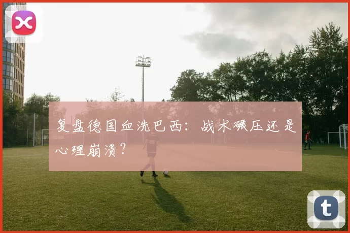 复盘德国血洗巴西：战术碾压还是心理崩溃？
