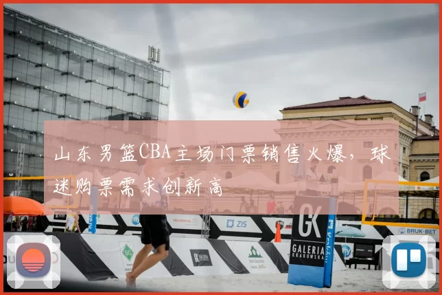 山东男篮CBA主场门票销售火爆，球迷购票需求创新高