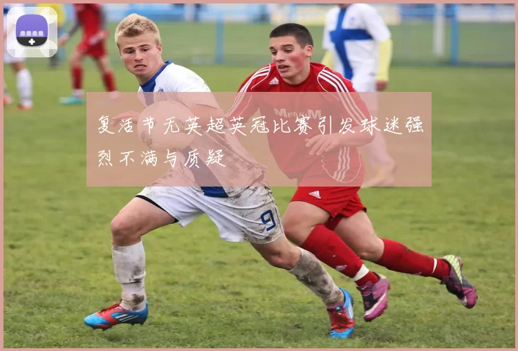 复活节无英超英冠比赛引发球迷强烈不满与质疑