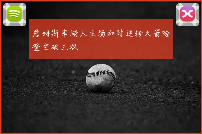 詹姆斯率湖人主场加时逆转火箭哈登空砍三双