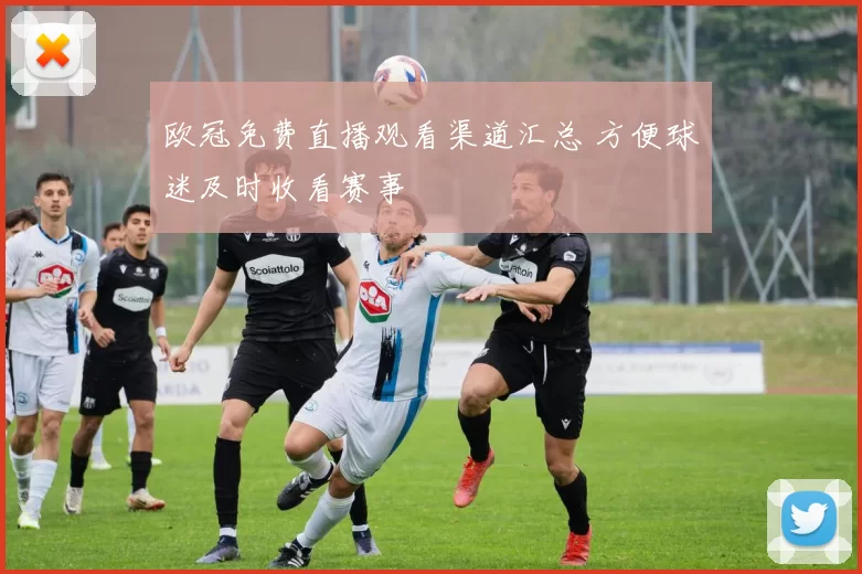 欧冠免费直播观看渠道汇总 方便球迷及时收看赛事