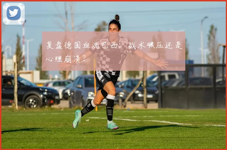 复盘德国血洗巴西：战术碾压还是心理崩溃？