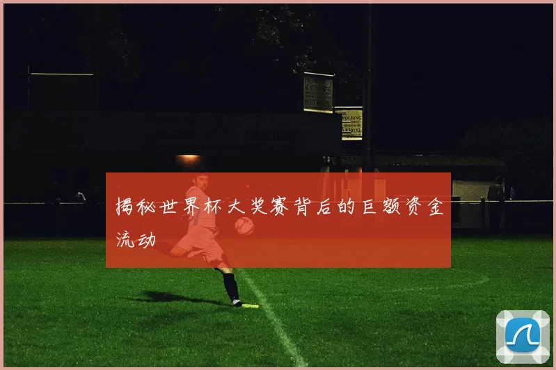 揭秘世界杯大奖赛背后的巨额资金流动