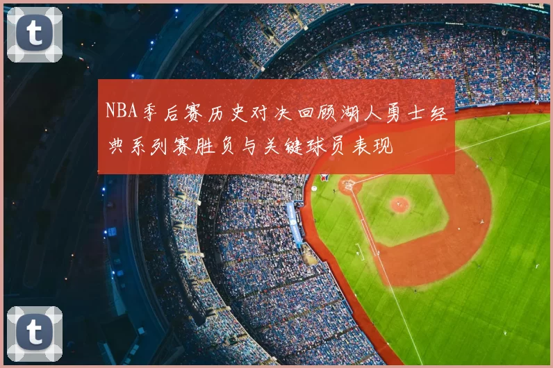 NBA季后赛历史对决回顾湖人勇士经典系列赛胜负与关键球员表现