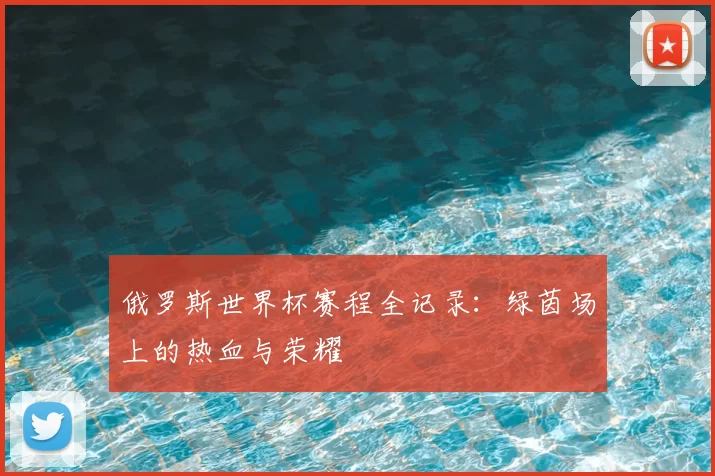 俄罗斯世界杯赛程全记录：绿茵场上的热血与荣耀