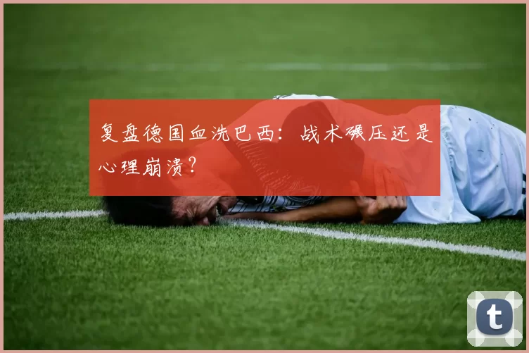 复盘德国血洗巴西：战术碾压还是心理崩溃？