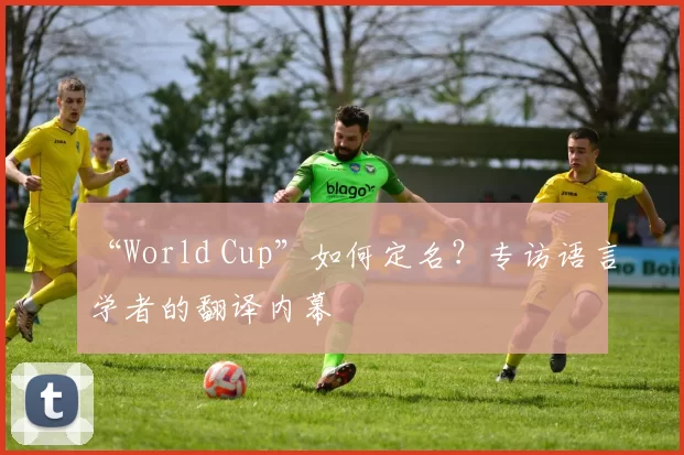 “World Cup”如何定名?专访语言学者的翻译内幕