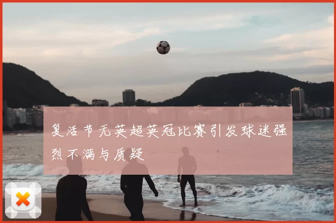 复活节无英超英冠比赛引发球迷强烈不满与质疑