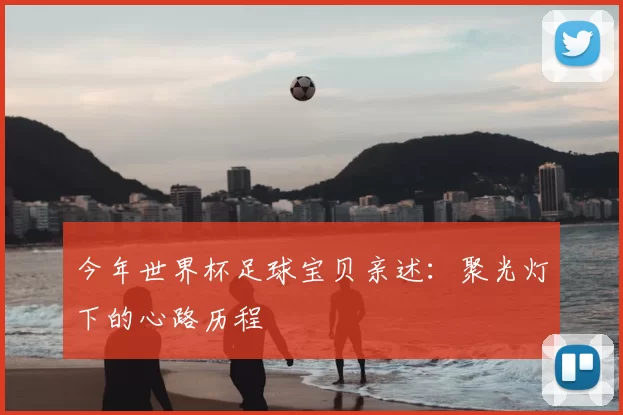 今年世界杯足球宝贝亲述：聚光灯下的心路历程