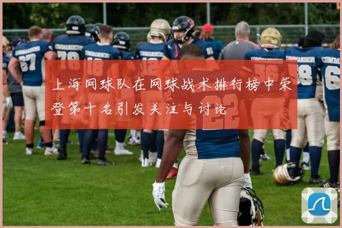 上海网球队在网球战术排行榜中荣登第十名引发关注与讨论